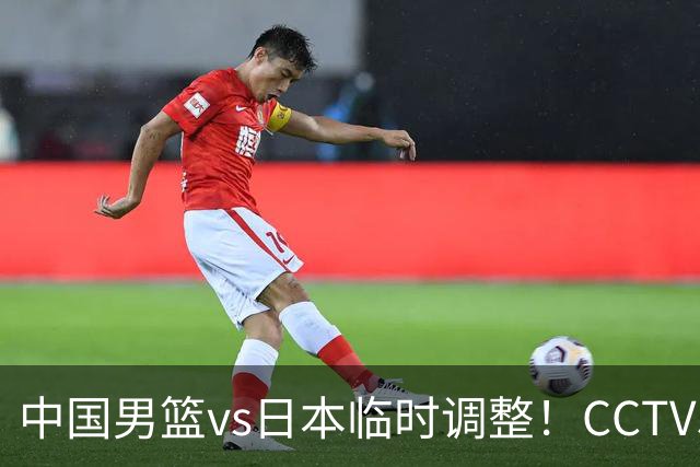 中国男篮vs日本临时调整！CCTV5不直播，暗藏三个信号，三分16中4是隐患