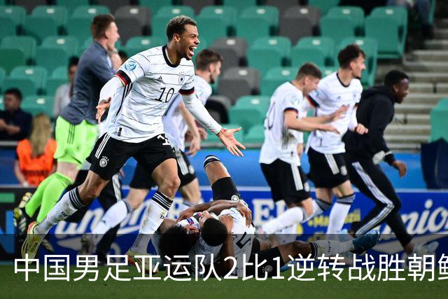 中国男足亚运队2比1逆转战胜朝鲜队，收获名古屋亚运会开门红
