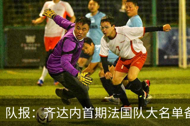 队报：齐达内首期法国队大名单备受关注，初选名单可能多达50人